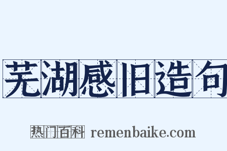 芜湖感旧造句是什么意思的图片